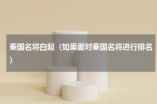 秦国名将白起（如果要对秦国名将进行排名）