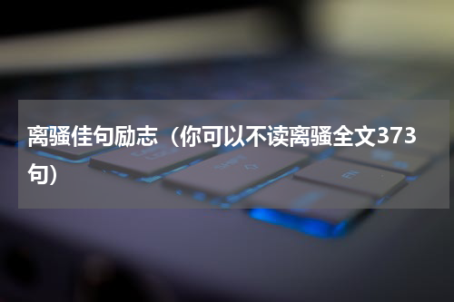 离骚佳句励志（你可以不读离骚全文373句）