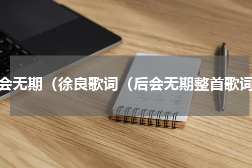 后会无期（徐良歌词（后会无期整首歌词）