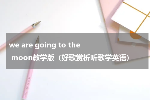 we are going to the moon教学版（好歌赏析听歌学英语）