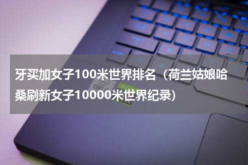 牙买加女子100米世界排名（荷兰姑娘哈桑刷新女子10000米世界纪录）