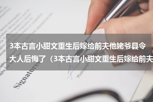 3本古言小甜文重生后嫁给前夫他姥爷县令大人后悔了（3本古言小甜文重生后嫁给前夫他姥爷县令大人后悔了）