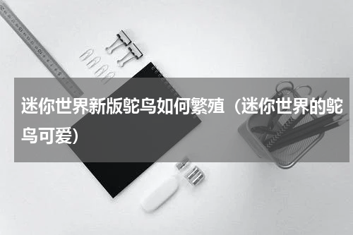 迷你世界新版鸵鸟如何繁殖（迷你世界的鸵鸟可爱）