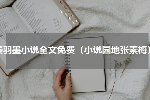 秦羽墨小说全文免费（小说园地张素梅）