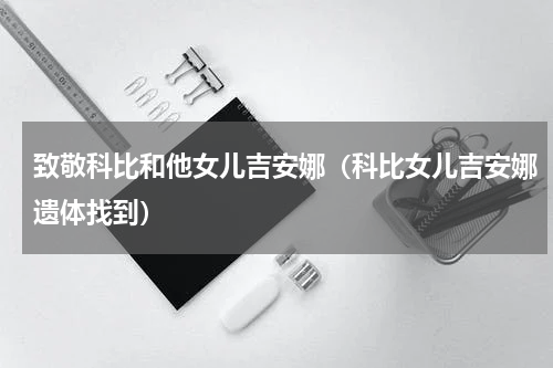 致敬科比和他女儿吉安娜（科比女儿吉安娜遗体找到）