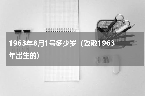 1963年8月1号多少岁（致敬1963年出生的）