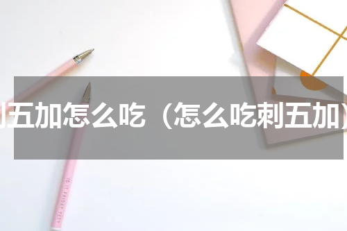 刺五加怎么吃（怎么吃刺五加）