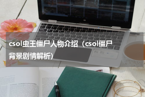 csol虫王僵尸人物介绍（csol僵尸背景剧情解析）