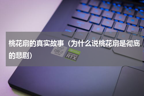 桃花扇的真实故事（为什么说桃花扇是彻底的悲剧）