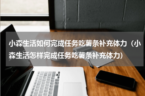 小森生活如何完成任务吃薯条补充体力（小森生活怎样完成任务吃薯条补充体力）