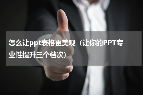 怎么让ppt表格更美观（让你的PPT专业性提升三个档次）