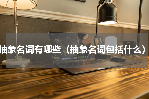抽象名词有哪些（抽象名词包括什么）