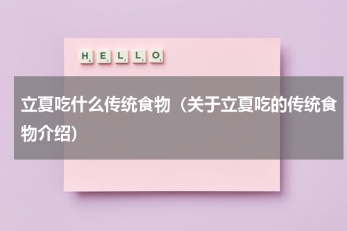 立夏吃什么传统食物（关于立夏吃的传统食物介绍）