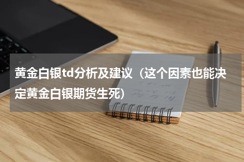 黄金白银td分析及建议（这个因素也能决定黄金白银期货生死）