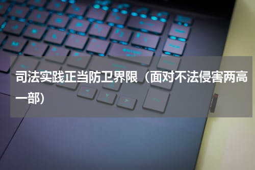 司法实践正当防卫界限（面对不法侵害两高一部）