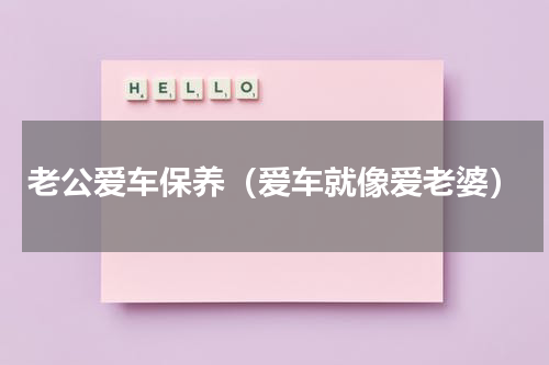老公爱车保养（爱车就像爱老婆）