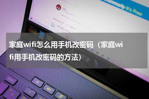 家庭wifi怎么用手机改密码（家庭wifi用手机改密码的方法）