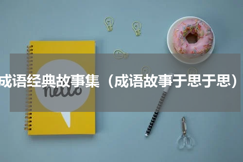 成语经典故事集（成语故事于思于思）