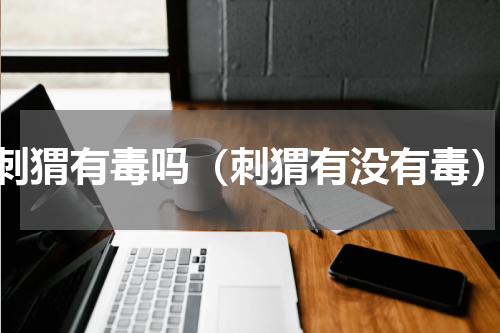 刺猬有毒吗（刺猬有没有毒）