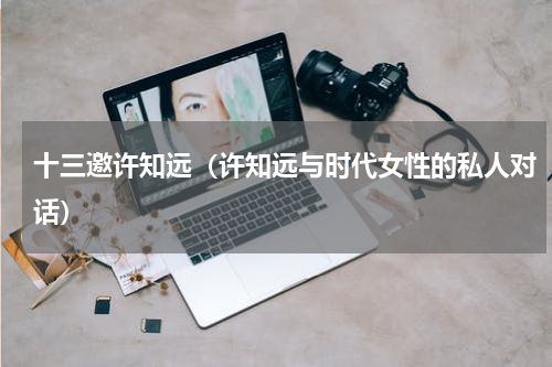 十三邀许知远（许知远与时代女性的私人对话）