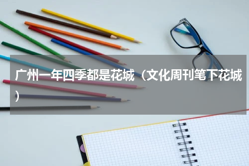 广州一年四季都是花城（文化周刊笔下花城）