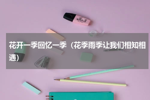 花开一季回忆一季（花季雨季让我们相知相遇）