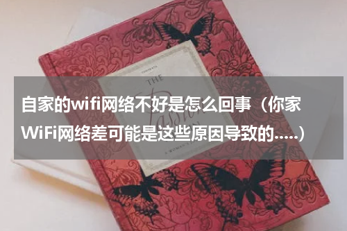自家的wifi网络不好是怎么回事（你家WiFi网络差可能是这些原因导致的.....）