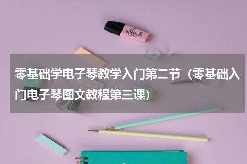 零基础学电子琴教学入门第二节（零基础入门电子琴图文教程第三课）