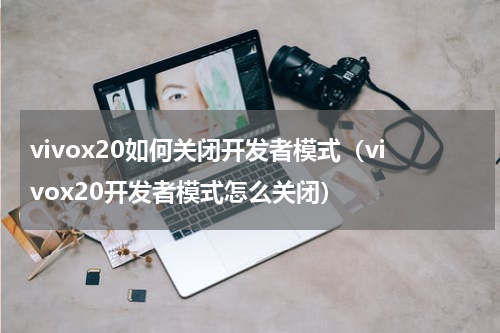 vivox20如何关闭开发者模式（vivox20开发者模式怎么关闭）