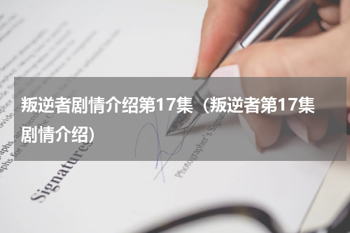 叛逆者剧情介绍第17集（叛逆者第17集剧情介绍）