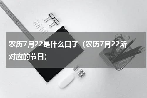 农历7月22是什么日子（农历7月22所对应的节日）