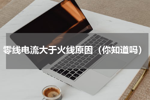 零线电流大于火线原因（你知道吗）