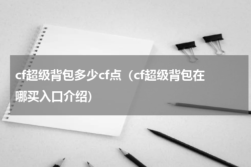 cf超级背包多少cf点（cf超级背包在哪买入口介绍）