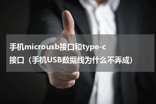 手机microusb接口和type-c接口（手机USB数据线为什么不弄成）