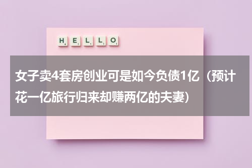 女子卖4套房创业可是如今负债1亿（预计花一亿旅行归来却赚两亿的夫妻）