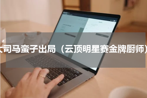 大司马蛮子出局（云顶明星赛金牌厨师）