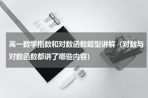 高一数学指数和对数函数题型讲解（对数与对数函数都讲了哪些内容）