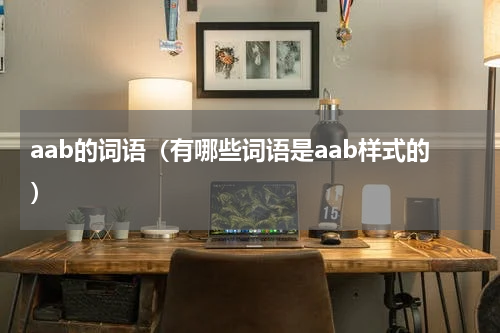 aab的词语（有哪些词语是aab样式的）