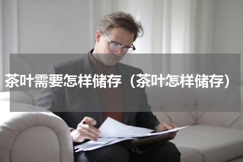 茶叶需要怎样储存（茶叶怎样储存）