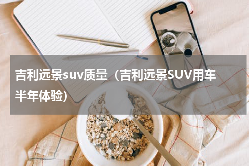吉利远景suv质量（吉利远景SUV用车半年体验）