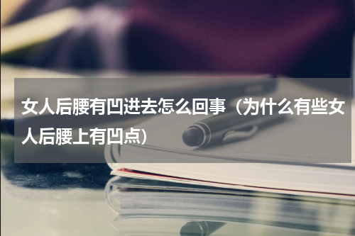 女人后腰有凹进去怎么回事（为什么有些女人后腰上有凹点）