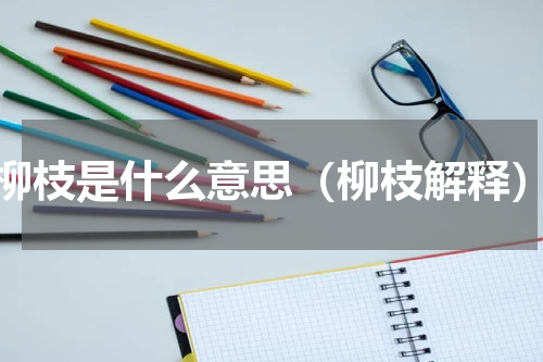 柳枝是什么意思（柳枝解释）