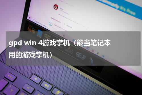 gpd win 4游戏掌机（能当笔记本用的游戏掌机）