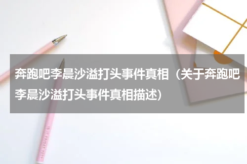 奔跑吧李晨沙溢打头事件真相（关于奔跑吧李晨沙溢打头事件真相描述）