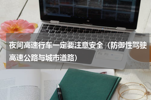 夜间高速行车一定要注意安全（防御性驾驶高速公路与城市道路）