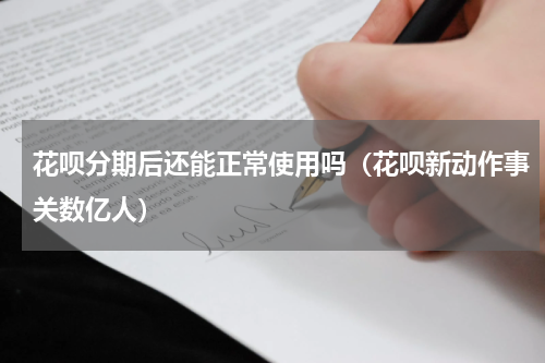 花呗分期后还能正常使用吗（花呗新动作事关数亿人）