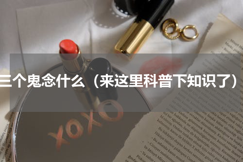 三个鬼念什么（来这里科普下知识了）