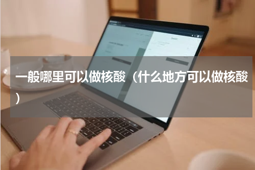 一般哪里可以做核酸（什么地方可以做核酸）