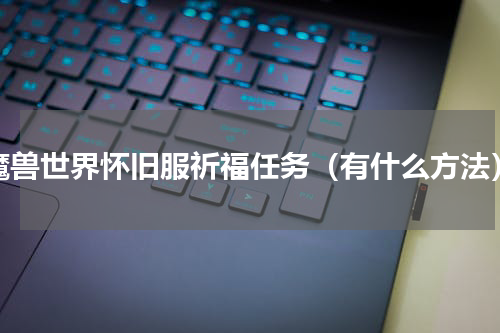 魔兽世界怀旧服祈福任务（有什么方法）