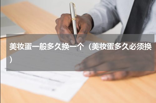 美妆蛋一般多久换一个（美妆蛋多久必须换）